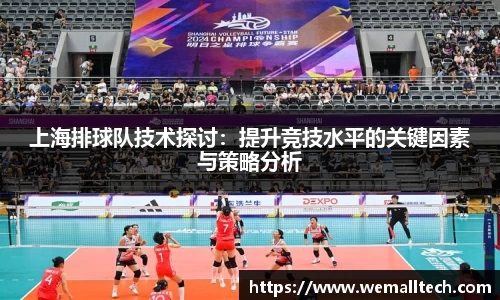 上海排球队技术探讨：提升竞技水平的关键因素与策略分析