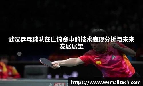 武汉乒乓球队在世锦赛中的技术表现分析与未来发展展望