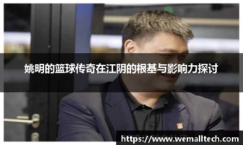 姚明的篮球传奇在江阴的根基与影响力探讨