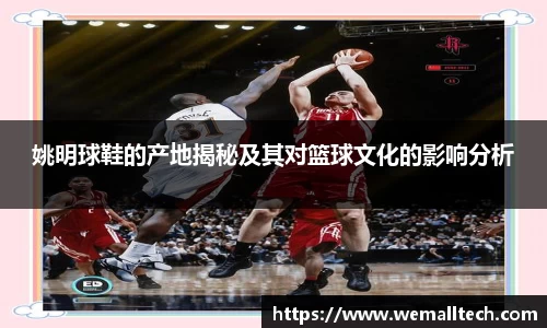 姚明球鞋的产地揭秘及其对篮球文化的影响分析
