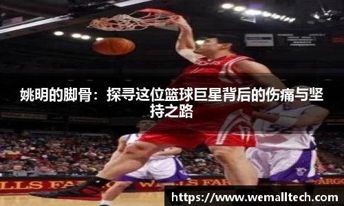 姚明的脚骨：探寻这位篮球巨星背后的伤痛与坚持之路