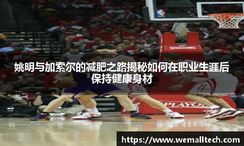 姚明与加索尔的减肥之路揭秘如何在职业生涯后保持健康身材