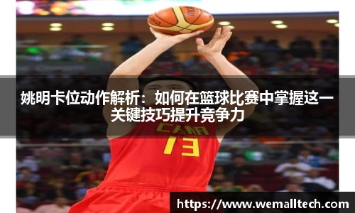 姚明卡位动作解析：如何在篮球比赛中掌握这一关键技巧提升竞争力
