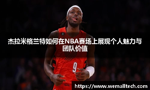 熊猫体育杰拉米格兰特如何在NBA赛场上展现个人魅力与团队价值