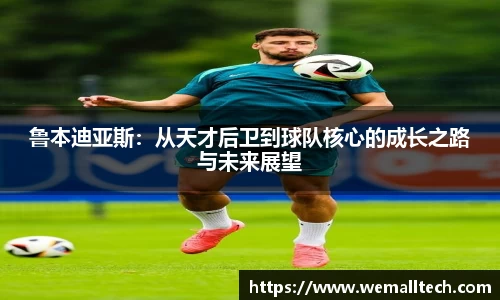 熊猫体育鲁本迪亚斯：从天才后卫到球队核心的成长之路与未来展望