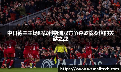 熊猫体育中日德兰主场迎战利物浦双方争夺欧战资格的关键之战