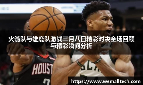 熊猫体育火箭队与雄鹿队激战三月八日精彩对决全场回顾与精彩瞬间分析